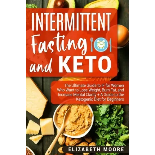 Intermittent Fasting and Keto: The Ultimate Guide to IF for Women Who Want to Lose Weight, Burn Fat, and Increase Mental Clarity + A Guide to the Ket