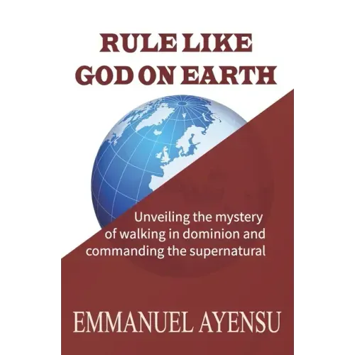 Rule Like God on Earth: Unveiling the mystery of walking in dominion and commanding the supernatural