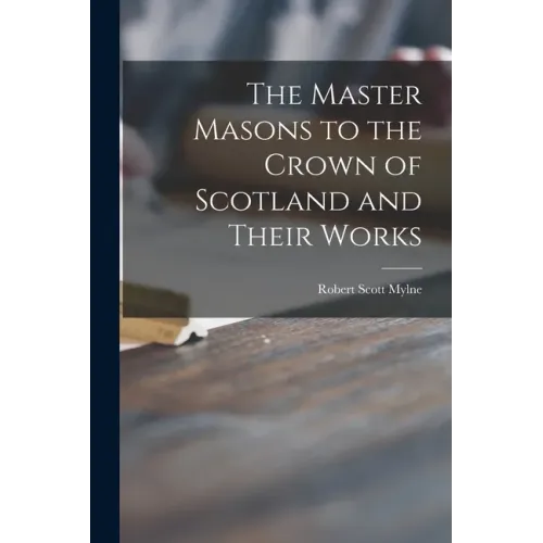 The Master Masons to the Crown of Scotland and Their Works
