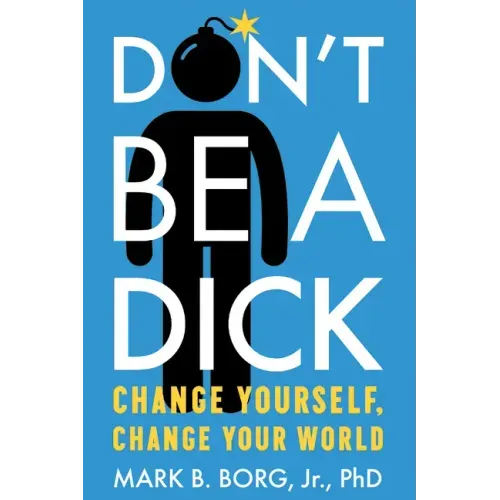 Don't Be a Dick: Change Yourself, Change Your World