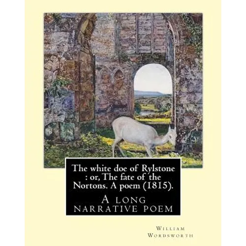 The white doe of Rylstone: or, The fate of the Nortons. A poem (1815). By: William Wordsworth: The White Doe of Rylstone; or, The Fate of the Nor