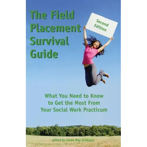 The Field Placement Survival Guide: What You Need to Know to Get the Most from Your Social Work Practicum (Second Edition)