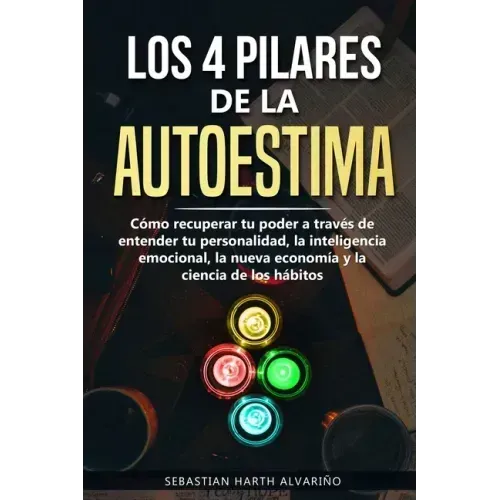 Los 4 Pilares de la Autoestima: Cómo recuperar tu poder a través de entender tu personalidad, la inteligencia emocional, la nueva economía y la cienci