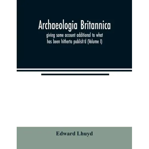 Archaeologia Britannica, giving some account additional to what has been hitherto publish'd, of the languages, histories and customs of the original i