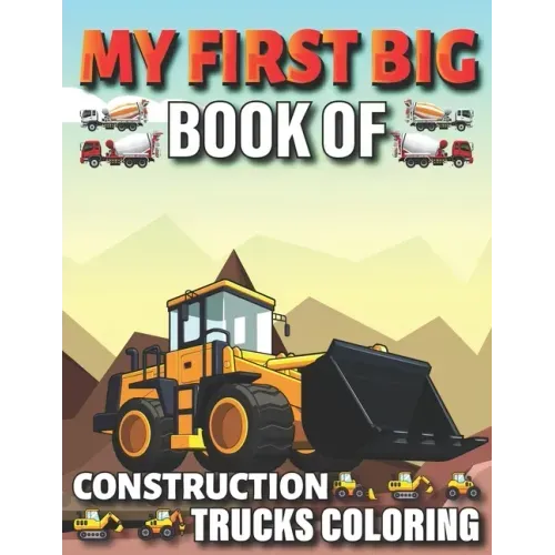 My First Big Book Of Construction Trucks Coloring: Diggers, Dumpers, Cranes and Trucks for Children Teens