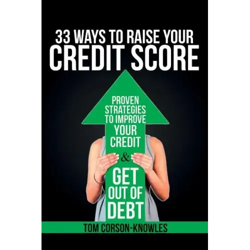 33 Ways To Raise Your Credit Score: Proven Strategies To Improve Your Credit and Get Out of Debt