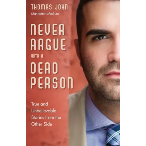 Never Argue with a Dead Person: True and Unbelievable Stories from the Other Side