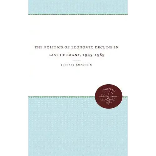 The Politics of Economic Decline in East Germany, 1945-1989