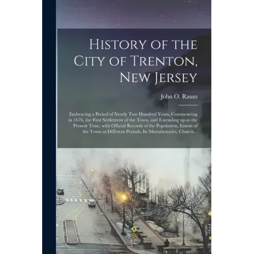 History of the City of Trenton, New Jersey: Embracing a Period of Nearly Two Hundred Years, Commencing in 1676, the First Settlement of the Town, and