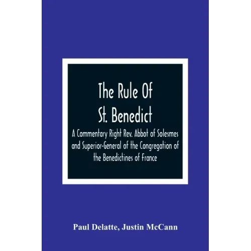 The Rule Of St. Benedict: A Commentary Right Rev. Abbot of Solesmes and Superior-General of the Congregation of the Benedictines of France