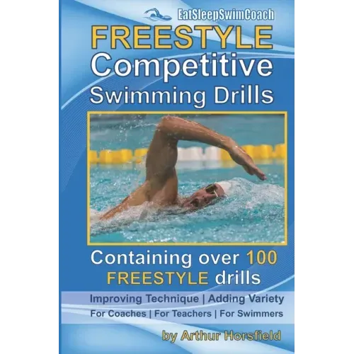 FREESTYLE Competitive Swimming Drills: 100 Drills Improve Technique Add Variety For Coaches For Teachers For Swimmers
