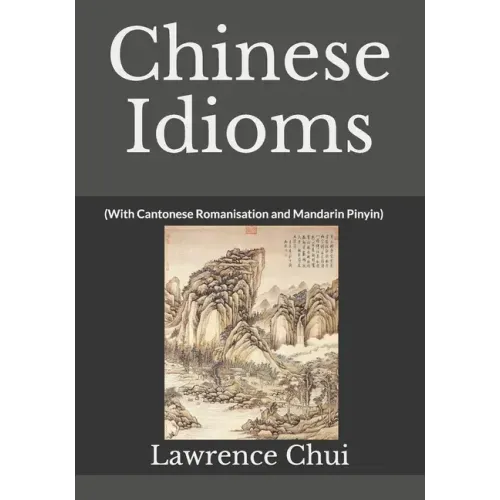 Chinese Idioms: (With Cantonese Romanisation and Mandarin Pinyin)