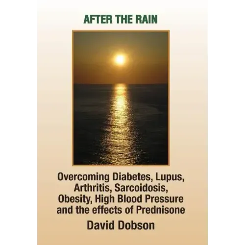 After the Rain: Overcoming Diabetes, Lupus, Arthritis, Sarcoidosis, Prednisone, Obesity