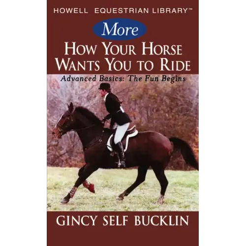 More How Your Horse Wants You to Ride: Advanced Basics: The Fun Begins