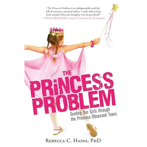 The Princess Problem: Guiding Our Girls Through the Princess-Obsessed Years