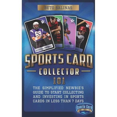 Sports Card Collector 101: The Simplified Newbie's Guide to Start Collecting and Investing in Sports Cards in Less Than 7 Days
