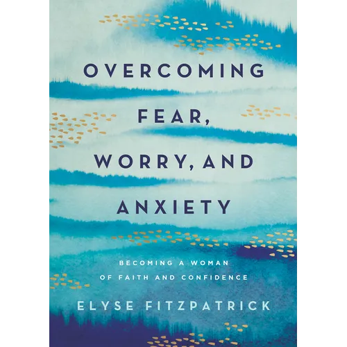 Overcoming Fear, Worry, and Anxiety: Becoming a Woman of Faith and Confidence