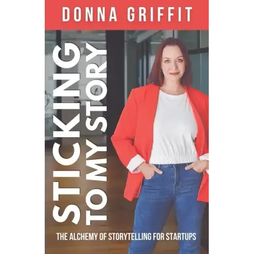 Sticking to My Story: The Alchemy of Storytelling for Startups