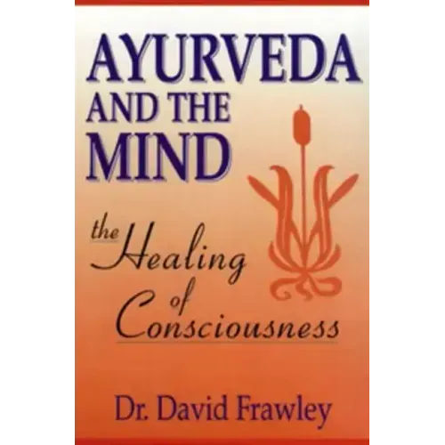 Ayurveda and the Mind: The Healing of Consciousness