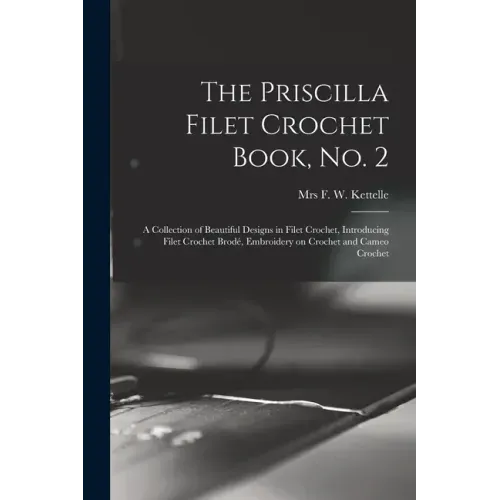 The Priscilla Filet Crochet Book, No. 2; a Collection of Beautiful Designs in Filet Crochet, Introducing Filet Crochet Brodé, Embroidery on Crochet an