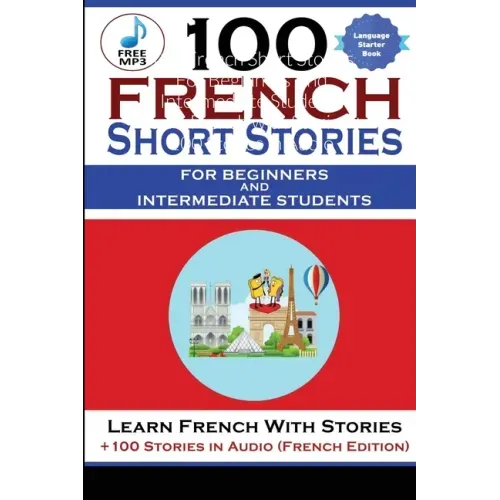 100 French Short Stories For Beginners And Intermediate Students Learn French with Stories + 100 Stories in Audio