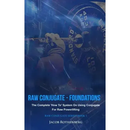 Raw Conjugate - Foundations: The Complete 'How To' System On Using Conjugate For Raw Powerlifting