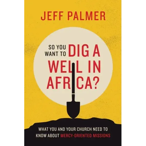 So You Want to Dig a Well in Africa?: What You and Your Church Need to Know About Mercy-Oriented Missions