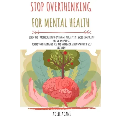 Stop Overthinking for Mental Health: Learn the 7 atomic habits to overcome negativity: avoid compulsive eating and stress. Rewire your brain and beat