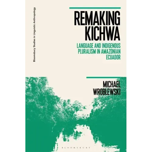 Remaking Kichwa: Language and Indigenous Pluralism in Amazonian Ecuador