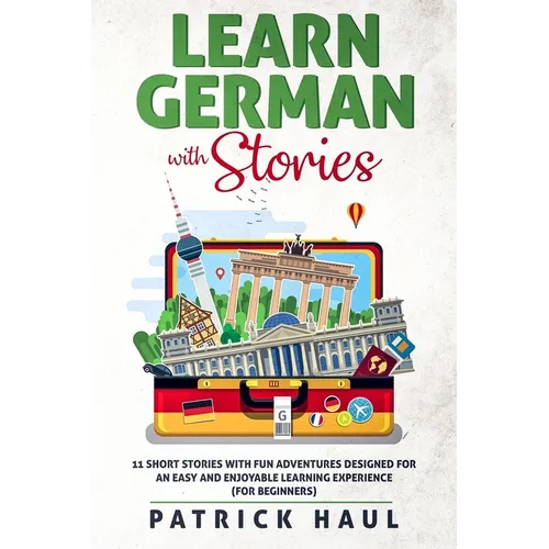 Learn German with Stories: 11 Short Stories with Fun Adventures Designed for an Easy and Enjoyable Learning Experience (for Beginners)