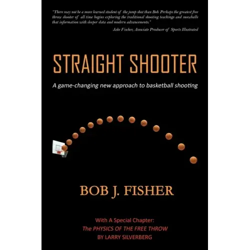 Straight Shooter: A game-changing new approach to basketball shooting