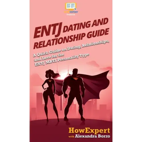 ENTJ Dating and Relationships Guide: A Quick Guide on Dating, Relationships, and Love for the ENTJ MBTI Personality Type