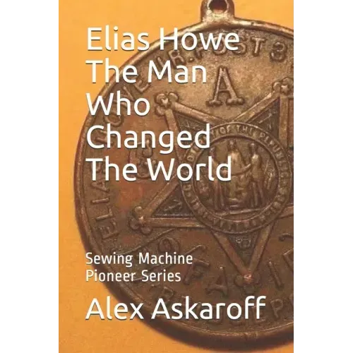 Elias Howe: The Man Who Changed The World