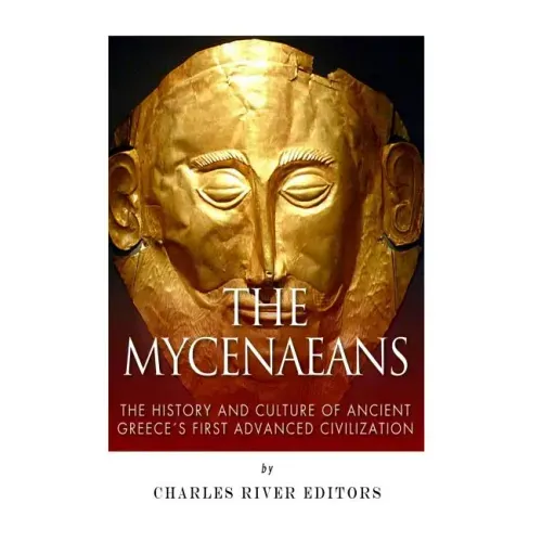 The Mycenaeans: The History and Culture of Ancient Greece's First Advanced Civilization