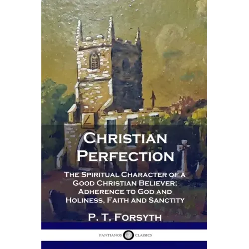 Christian Perfection: The Spiritual Character of a Good Christian Believer; Adherence to God and Holiness, Faith and Sanctity