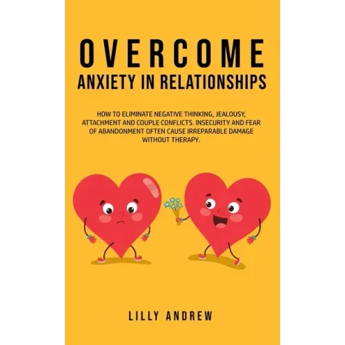 Overcome Anxiety in Relationships: How to Eliminate Negative Thinking, Jealousy, Attachment, and Couple Conflicts-Insecurity and Fear of Abandonment O