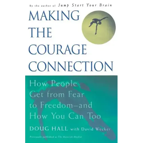 Making the Courage Connection: How People Get from Fear to Freedom and How You Can Too