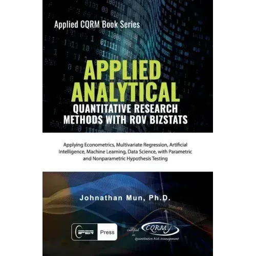 Applied Analytics - Quantitative Research Methods: Applying Monte Carlo Risk Simulation, Strategic Real Options, Stochastic Forecasting, Portfolio Opt