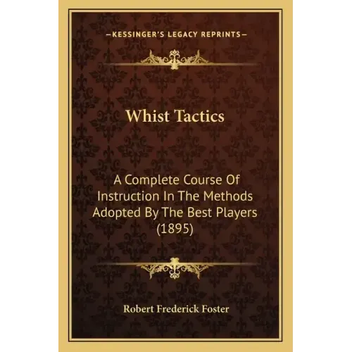 Whist Tactics: A Complete Course Of Instruction In The Methods Adopted By The Best Players (1895)