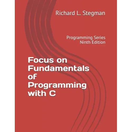 Focus on Fundamentals of Programming with C: Programming Series Ninth Edition
