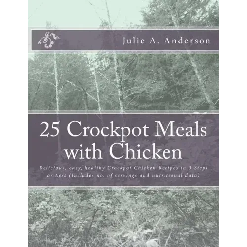 25 Crockpot Meals with Chicken: Delicious, easy, healthy Crockpot Chicken Recipes in 3 Steps or Less (Includes no. of servings and nutritional data)