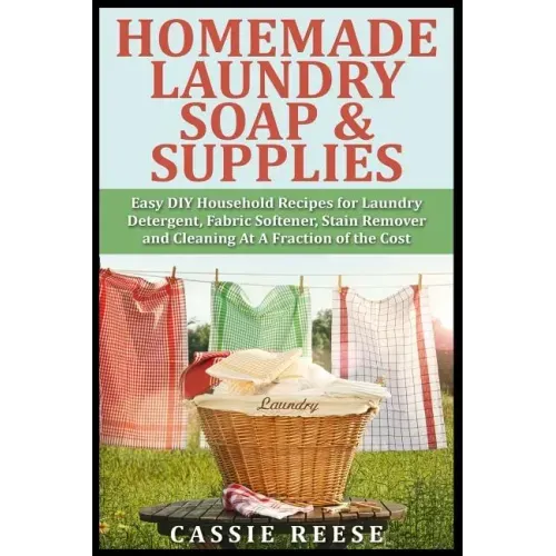 Homemade Laundry Soap & Supplies: Easy DIY Household Recipes for Laundry Detergent, Fabric Softener, Stain Remover and Cleaning At A Fraction of the C