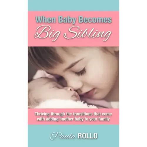 When Baby Becomes Big Sibling: Thriving Through The Transitions That Come When Adding Another Baby To Your Family