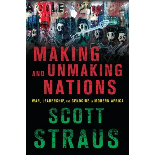 Making and Unmaking Nations: War, Leadership, and Genocide in Modern Africa