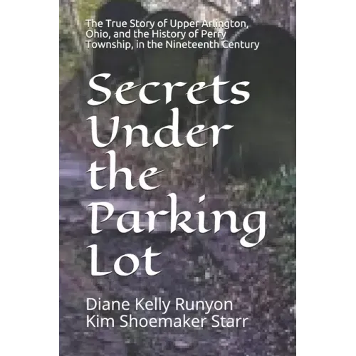 Secrets Under the Parking Lot: The True Story of Upper Arlington, Ohio, and the History of Perry Township in the Nineteenth Century