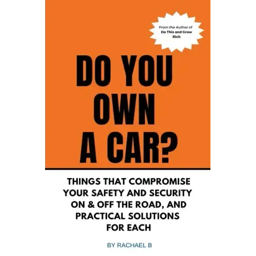 Do You Own A Car? - Things That Compromise Your Safety and Security On & Off the Road, and Practical Solutions for Each
