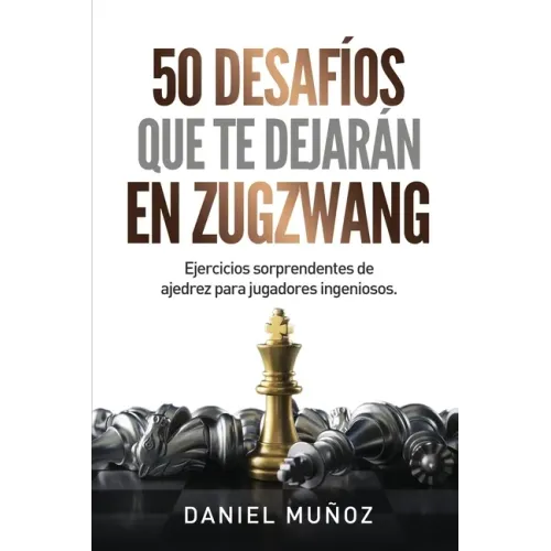 50 desafíos que te dejarán en zugzwang: Ejercicios sorprendentes de ajedrez para jugadores ingeniosos