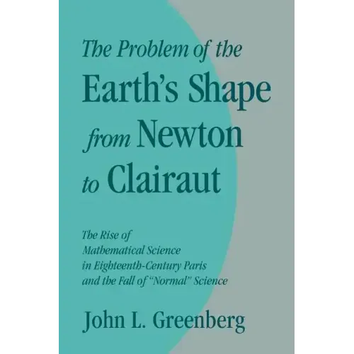 The Problem of the Earth's Shape from Newton to Clairaut: The Rise of Mathematical Science in Eighteenth-Century Paris and the Fall of 'Normal' Scienc