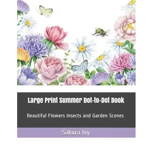 Large Print Summer Dot-To-Dot Book: Beautiful Flowers Insects and Garden Scenes