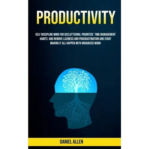 Productivity: Self Discipline Mind For Decluttering, Prioritize Time Management Habits And Remove Laziness And Procrastination And S